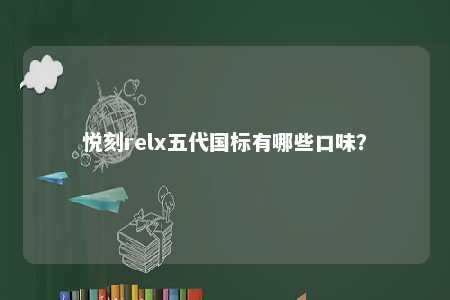 悦刻relx五代国标有哪些口味？ 